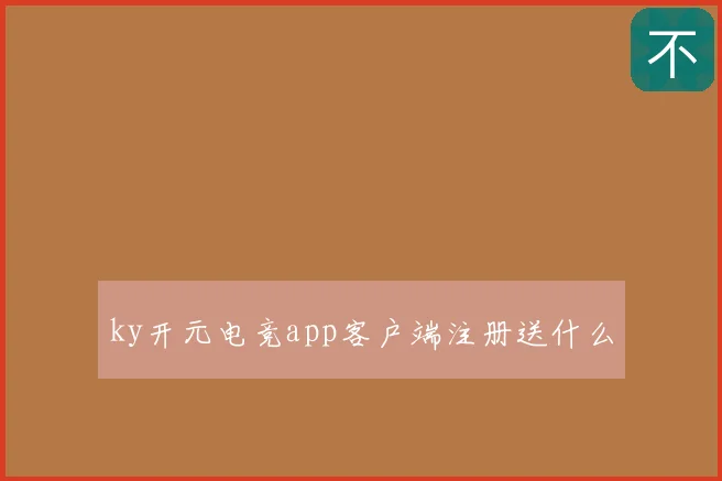 ky开元电竞app客户端注册送什么
