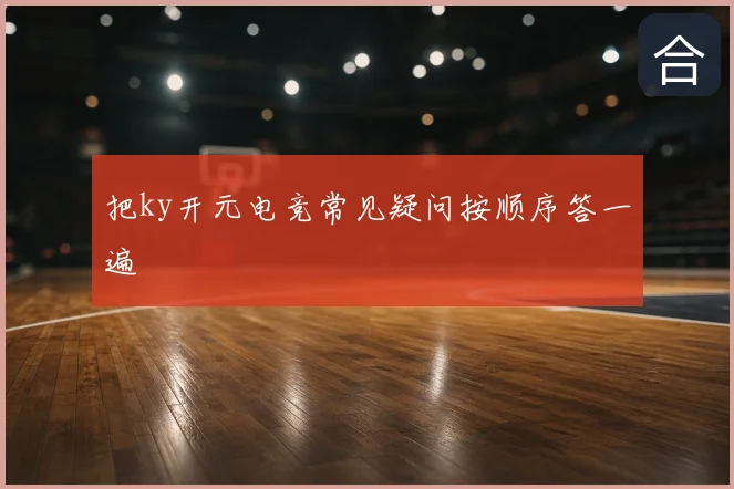 把ky开元电竞常见疑问按顺序答一遍