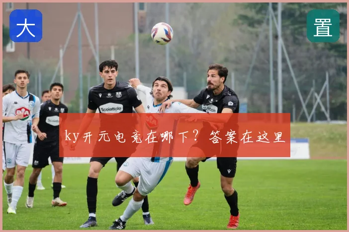 ky开元电竞在哪下？答案在这里
