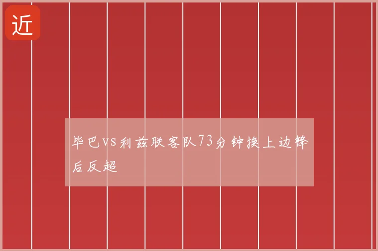 毕巴vs利兹联客队73分钟换上边锋后反超