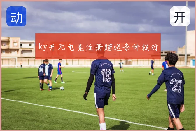 ky开元电竞注册赠送条件核对